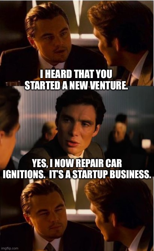 Venture | I HEARD THAT YOU STARTED A NEW VENTURE. YES, I NOW REPAIR CAR IGNITIONS.  IT’S A STARTUP BUSINESS. | image tagged in memes,inception | made w/ Imgflip meme maker