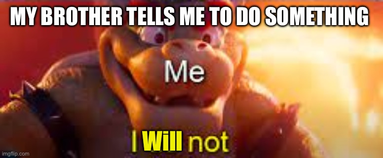 No, I won’t | MY BROTHER TELLS ME TO DO SOMETHING; Will | image tagged in i do not bowser,brother,mario,mario movie | made w/ Imgflip meme maker
