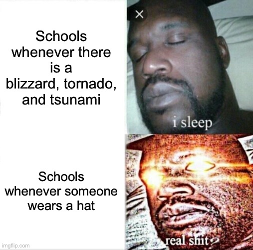 Sleeping Shaq Meme | Schools whenever there is a blizzard, tornado, and tsunami; Schools whenever someone wears a hat | image tagged in memes,sleeping shaq,funny,gifs | made w/ Imgflip meme maker