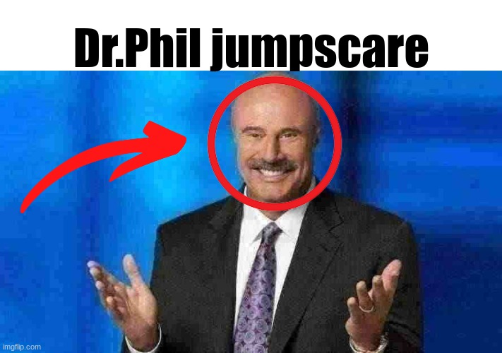 Phil | Dr.Phil jumpscare | image tagged in phil | made w/ Imgflip meme maker