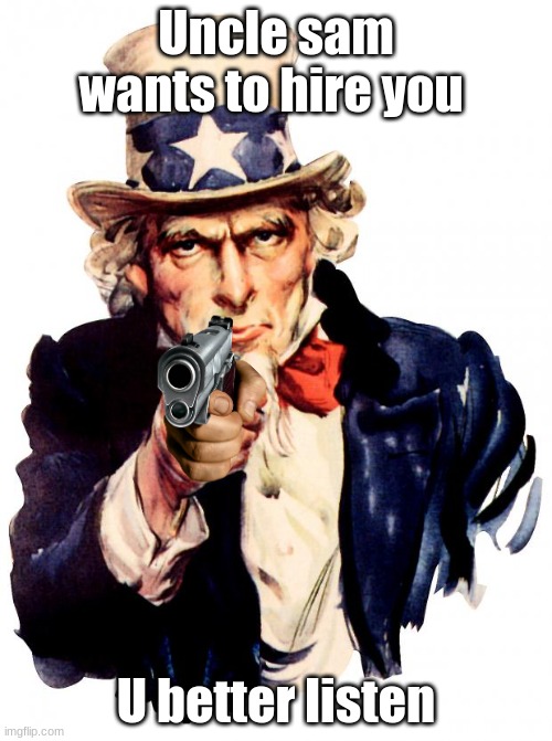 Good ol uncle sam | Uncle sam wants to hire you; U better listen | image tagged in memes,uncle sam | made w/ Imgflip meme maker