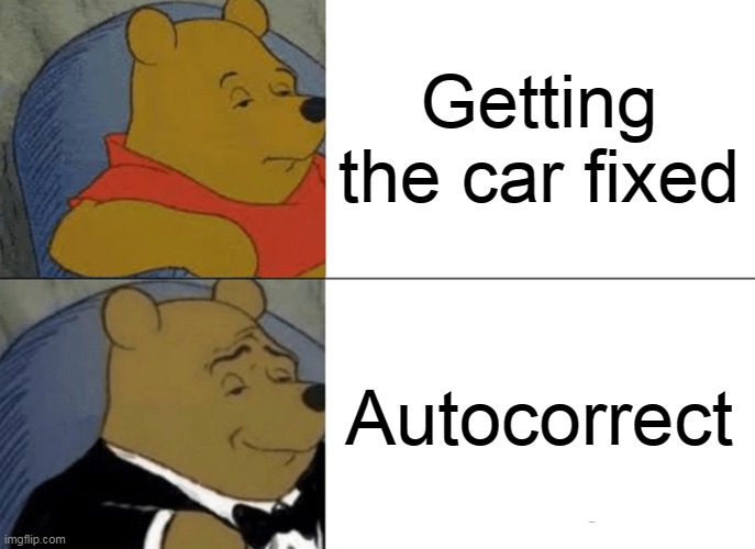 Tuxedo Winnie The Pooh | Getting the car fixed; Autocorrect | image tagged in memes,tuxedo winnie the pooh,meme,humor,funny | made w/ Imgflip meme maker