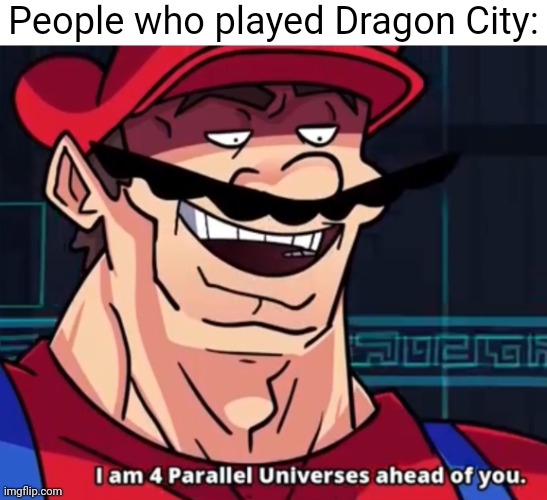 I'm four parallel universes ahead of you | People who played Dragon City: | image tagged in i'm four parallel universes ahead of you | made w/ Imgflip meme maker