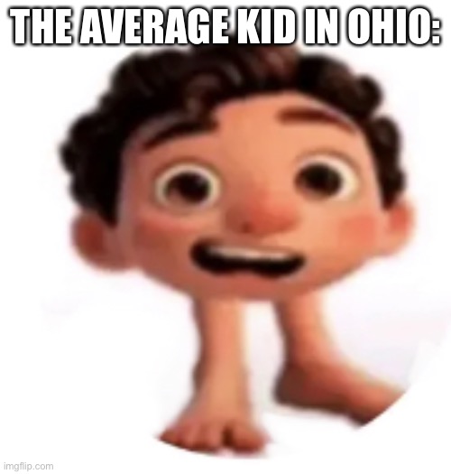 Fr tho | THE AVERAGE KID IN OHIO: | image tagged in cursed luca | made w/ Imgflip meme maker