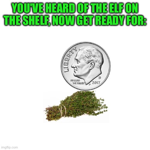 think about it | YOU'VE HEARD OF THE ELF ON THE SHELF, NOW GET READY FOR: | image tagged in elf on the shelf,memes,funny,money,vegetables,rhymes | made w/ Imgflip meme maker