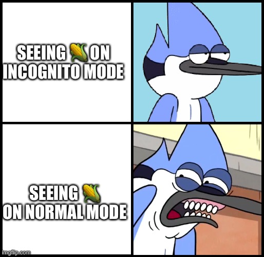 Am i right | SEEING 🌽 ON INCOGNITO MODE; SEEING 🌽 ON NORMAL MODE | image tagged in mordecai disgusted | made w/ Imgflip meme maker