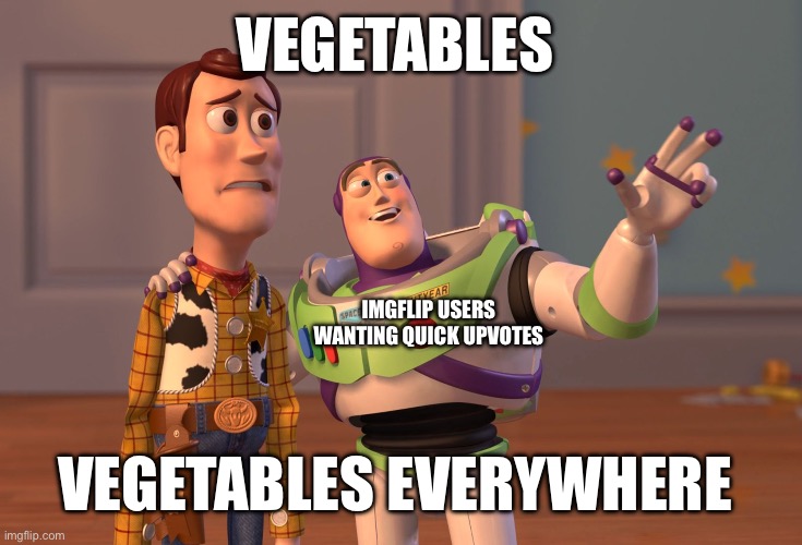 They almost took over | VEGETABLES; IMGFLIP USERS WANTING QUICK UPVOTES; VEGETABLES EVERYWHERE | image tagged in memes,x x everywhere,vegetables | made w/ Imgflip meme maker