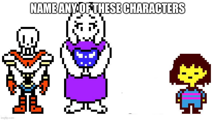 undertale characters | NAME ANY OF THESE CHARACTERS | image tagged in undertale characters | made w/ Imgflip meme maker