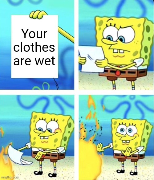 Goofy goober | Your clothes are wet | image tagged in spongebob yeet | made w/ Imgflip meme maker