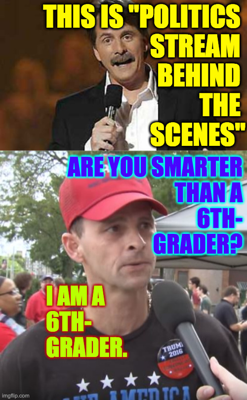 Facts. | THIS IS "POLITICS 
STREAM 
BEHIND 
THE 
SCENES"; ARE YOU SMARTER
THAN A
6TH-
GRADER? I AM A
6TH-
GRADER. | image tagged in jeff foxworthy you might be a redneck,trump supporter,memes,facts | made w/ Imgflip meme maker