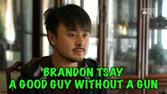 Brandon Tsay | BRANDON TSAY
A GOOD GUY WITHOUT A GUN | made w/ Imgflip meme maker