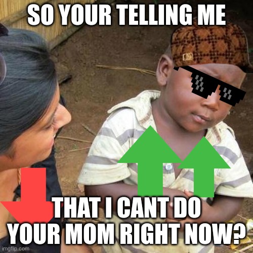 Third World Skeptical Kid | SO YOUR TELLING ME; THAT I CANT DO YOUR MOM RIGHT NOW? | image tagged in memes,third world skeptical kid | made w/ Imgflip meme maker