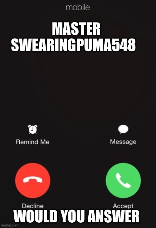 Incoming call | MASTER SWEARINGPUMA548; WOULD YOU ANSWER | image tagged in incoming call | made w/ Imgflip meme maker