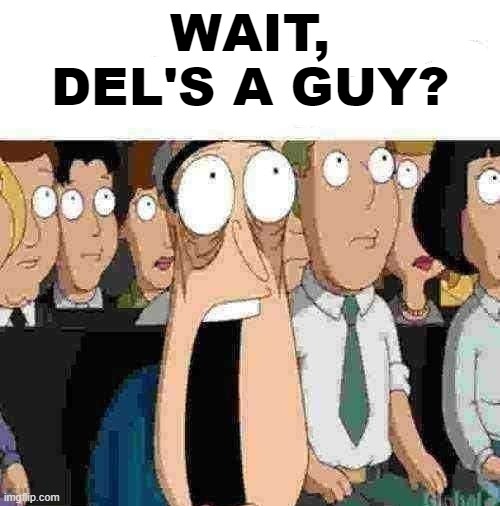 ??? | WAIT, DEL'S A GUY? | image tagged in fr fr ong | made w/ Imgflip meme maker