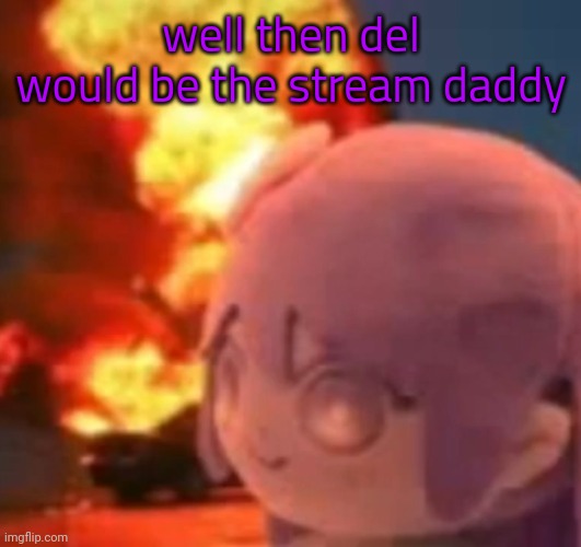 msmg | well then del would be the stream daddy | image tagged in msmg | made w/ Imgflip meme maker