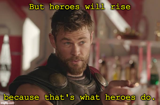 Thor hero | But heroes will rise because that's what heroes do. | image tagged in thor hero | made w/ Imgflip meme maker