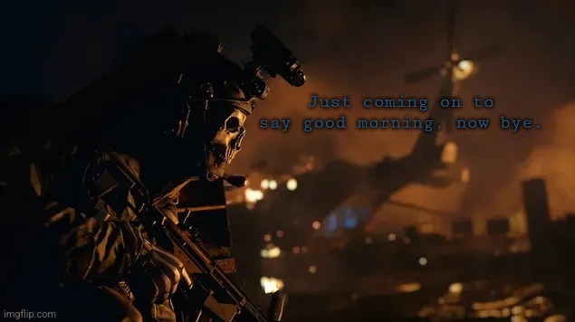 Just coming on to say good morning, now bye. | made w/ Imgflip meme maker