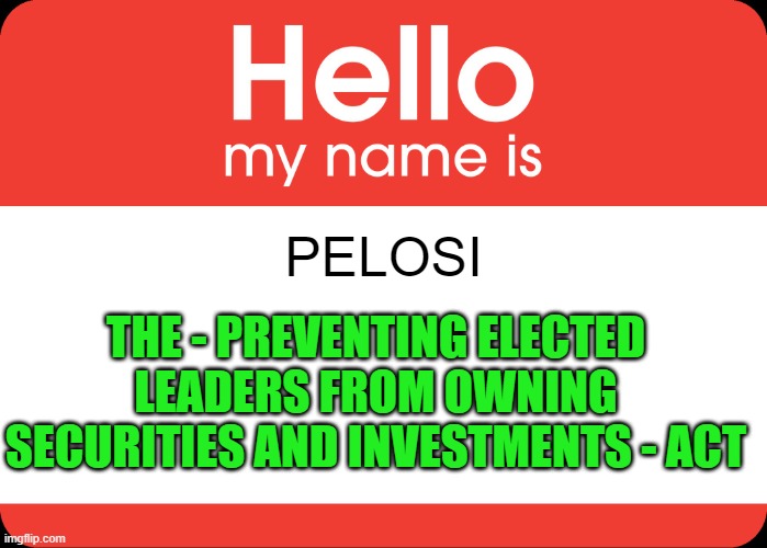 A bill concocted by Senator Josh Hawley -- rumor goes that Nancy spat out her vodka. | PELOSI; THE - PREVENTING ELECTED LEADERS FROM OWNING SECURITIES AND INVESTMENTS - ACT | image tagged in hello my name is | made w/ Imgflip meme maker