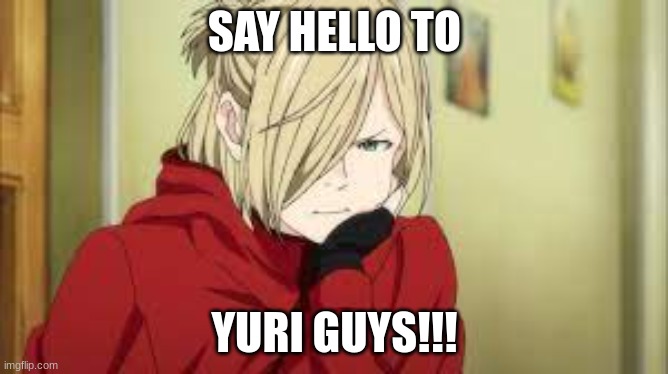 (he's back) | SAY HELLO TO; YURI GUYS!!! | image tagged in yuri on ice | made w/ Imgflip meme maker