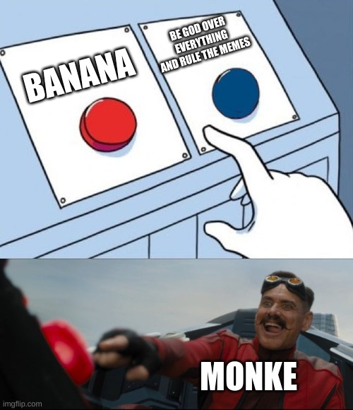 banana > life, approved by monke | BE GOD OVER EVERYTHING AND RULE THE MEMES; BANANA; MONKE | image tagged in robotnik button | made w/ Imgflip meme maker