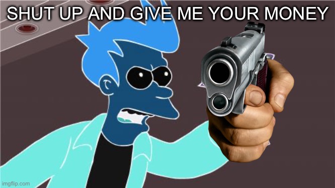Evil fry from a alternate universe | SHUT UP AND GIVE ME YOUR MONEY | image tagged in memes,shut up and take my money fry | made w/ Imgflip meme maker