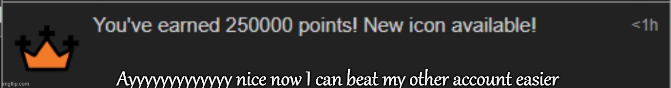 Ayyyyyyyyyyyyy nice now I can beat my other account easier | made w/ Imgflip meme maker