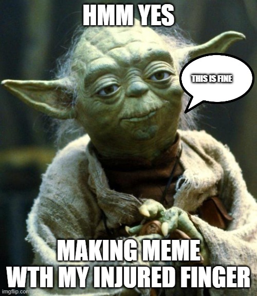 Star Wars Yoda Meme | HMM YES; THIS IS FINE; MAKING MEME WTH MY INJURED FINGER | image tagged in memes,star wars yoda | made w/ Imgflip meme maker