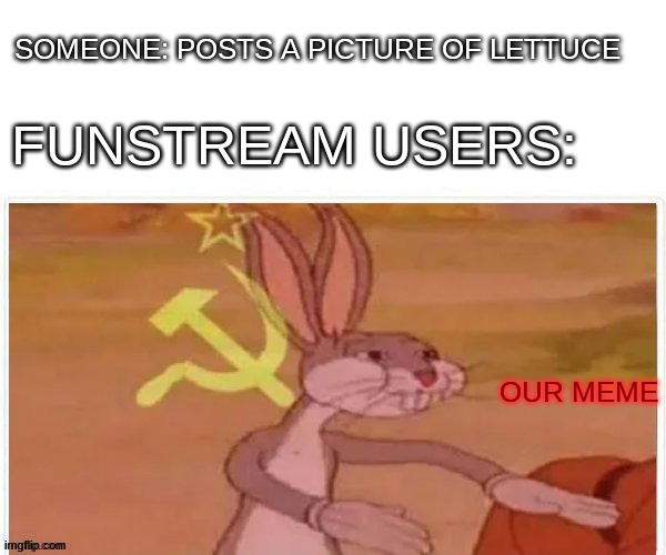 im not wrong |  SOMEONE: POSTS A PICTURE OF LETTUCE; FUNSTREAM USERS:; OUR MEME | image tagged in communist bugs bunny | made w/ Imgflip meme maker