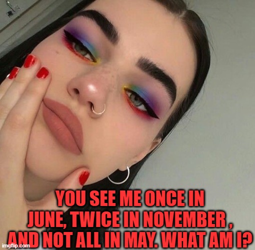 YOU SEE ME ONCE IN JUNE, TWICE IN NOVEMBER , AND NOT ALL IN MAY. WHAT AM I? | image tagged in riddle | made w/ Imgflip meme maker