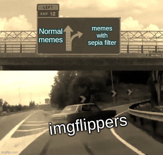 Left Exit 12 Off Ramp | Normal memes; memes with sepia filter; imgflippers | image tagged in memes,left exit 12 off ramp | made w/ Imgflip meme maker