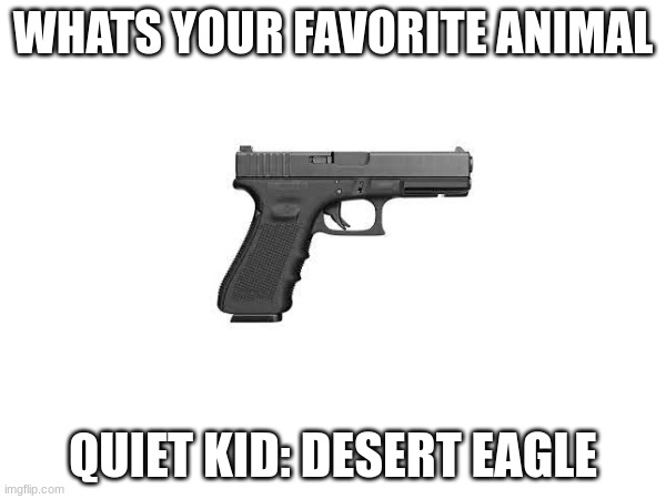 quiet kid | WHATS YOUR FAVORITE ANIMAL; QUIET KID: DESERT EAGLE | image tagged in funny | made w/ Imgflip meme maker