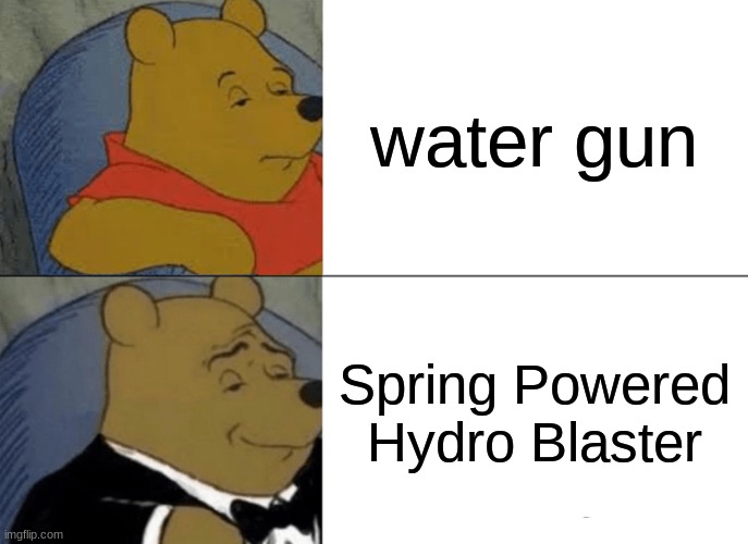 Good |  water gun; Spring Powered Hydro Blaster | image tagged in memes,tuxedo winnie the pooh | made w/ Imgflip meme maker