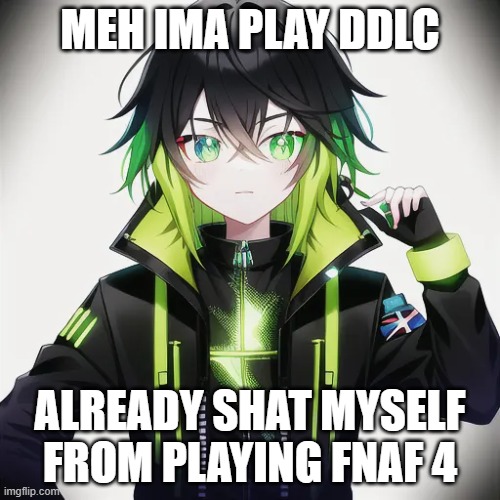 MEH IMA PLAY DDLC; ALREADY SHAT MYSELF FROM PLAYING FNAF 4 | made w/ Imgflip meme maker