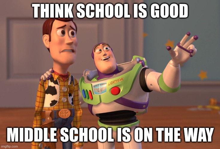 X, X Everywhere | THINK SCHOOL IS GOOD; MIDDLE SCHOOL IS ON THE WAY | image tagged in memes,x x everywhere | made w/ Imgflip meme maker
