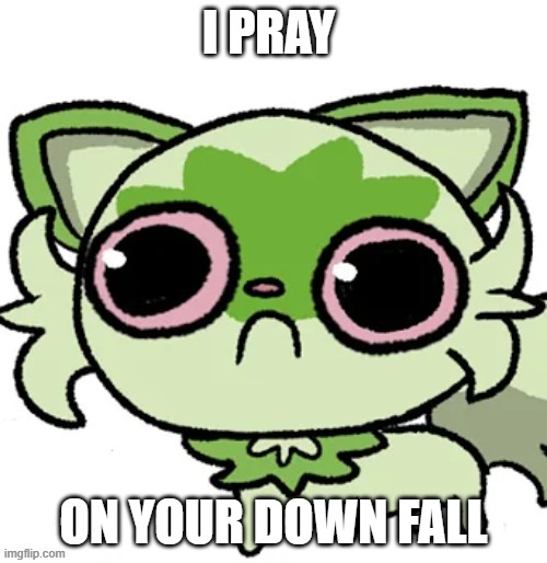 weed cat | I PRAY; ON YOUR DOWN FALL | image tagged in weed cat | made w/ Imgflip meme maker