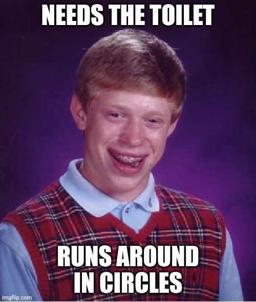 Going for the Guinness World Record for "Holding it in" | NEEDS THE TOILET; RUNS AROUND IN CIRCLES | image tagged in memes,bad luck brian,need,toilet,runs,circles | made w/ Imgflip meme maker