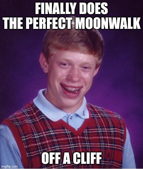 Moonwalk | FINALLY DOES THE PERFECT MOONWALK; OFF A CLIFF | image tagged in memes,bad luck brian,moonwalk,cliff,michael jackson,fall | made w/ Imgflip meme maker