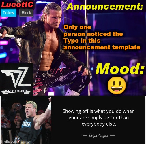 LucotIC's "Dolph Ziggler" template 15# | Only one person noticed the Typo in this announcement template; 😃 | image tagged in lucotic's dolph ziggler template 15 | made w/ Imgflip meme maker