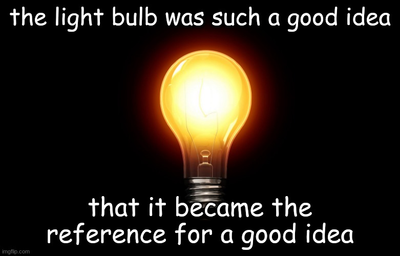 light bulb | the light bulb was such a good idea; that it became the reference for a good idea | image tagged in light bulb | made w/ Imgflip meme maker