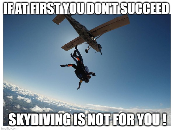 Skydiving | IF AT FIRST YOU DON'T SUCCEED; SKYDIVING IS NOT FOR YOU ! | image tagged in memes,dark,skydiving | made w/ Imgflip meme maker