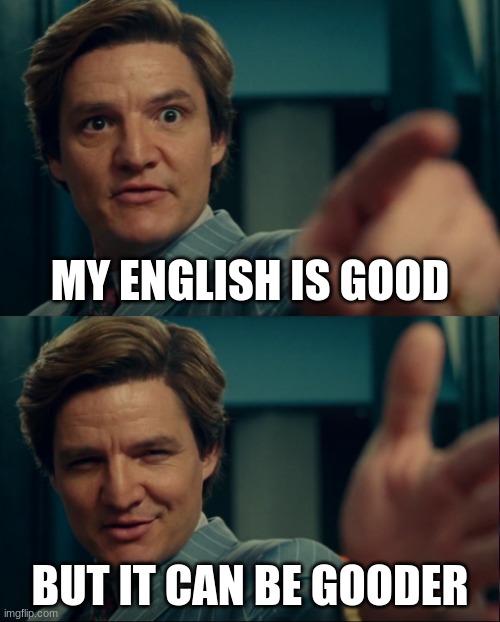 meme is good but it can be better | MY ENGLISH IS GOOD; BUT IT CAN BE GOODER | image tagged in max lord life is good but it could be better,funny,memes,funny memes,english,good memes | made w/ Imgflip meme maker