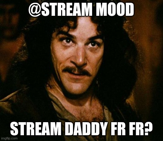 Inigo Montoya | @STREAM MOOD; STREAM DADDY FR FR? | image tagged in memes,inigo montoya | made w/ Imgflip meme maker