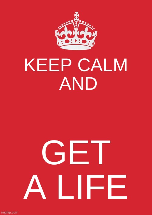 get one | KEEP CALM
  AND; GET A LIFE | image tagged in memes,keep calm and carry on red | made w/ Imgflip meme maker