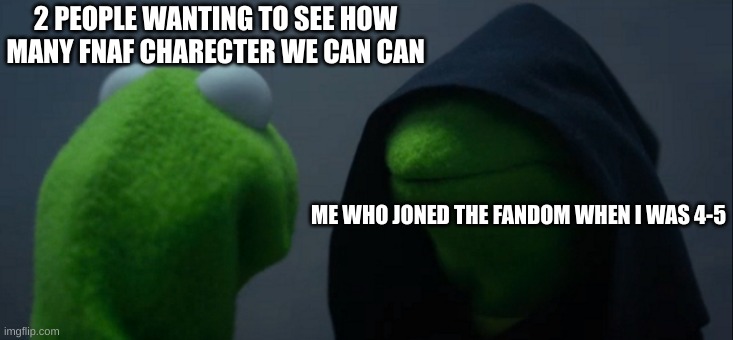 I had to help with some of the character because they cant remember there name lol | 2 PEOPLE WANTING TO SEE HOW MANY FNAF CHARECTER WE CAN CAN; ME WHO JONED THE FANDOM WHEN I WAS 4-5 | image tagged in memes,evil kermit,lol,fnaf | made w/ Imgflip meme maker