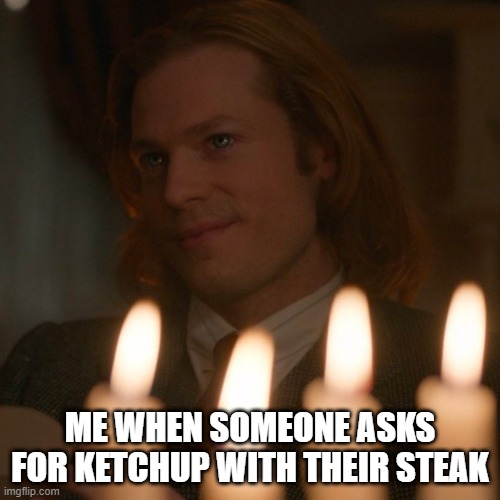 steak | ME WHEN SOMEONE ASKS FOR KETCHUP WITH THEIR STEAK | image tagged in snob,food | made w/ Imgflip meme maker