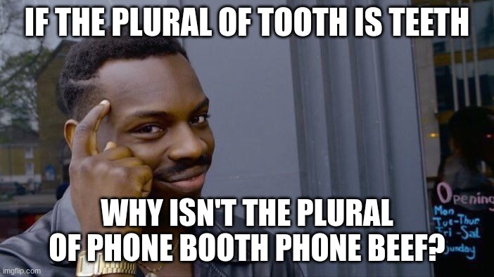 Roll Safe Think About It | IF THE PLURAL OF TOOTH IS TEETH; WHY ISN'T THE PLURAL OF PHONE BOOTH PHONE BEEF? | image tagged in memes,roll safe think about it | made w/ Imgflip meme maker