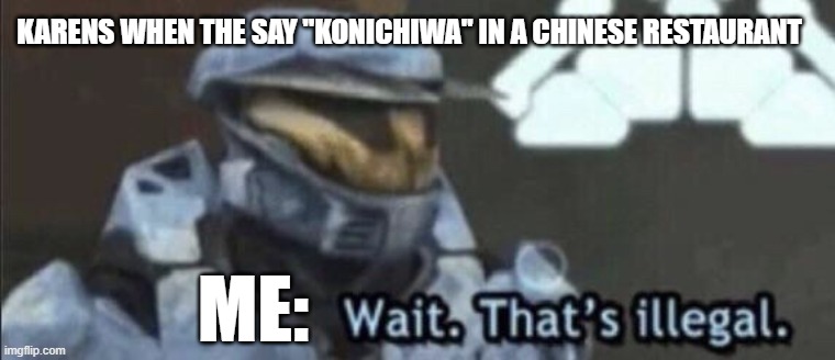 Wait that’s illegal | KARENS WHEN THE SAY "KONICHIWA" IN A CHINESE RESTAURANT; ME: | image tagged in wait that s illegal | made w/ Imgflip meme maker