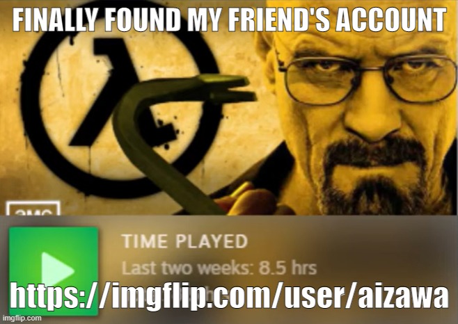 https://imgflip.com/user/aizawa | FINALLY FOUND MY FRIEND'S ACCOUNT; https://imgflip.com/user/aizawa | image tagged in walter freeman | made w/ Imgflip meme maker