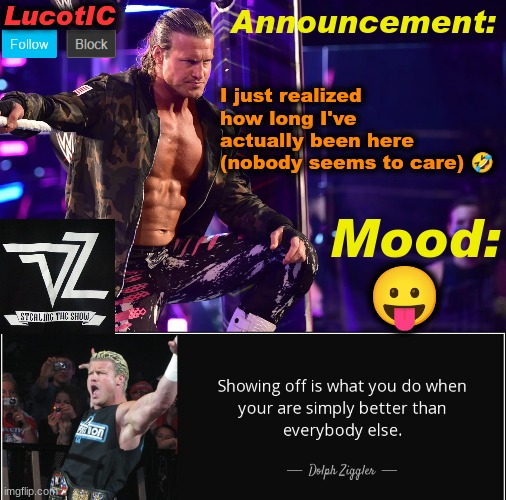 LucotIC's "Dolph Ziggler" template 15# | I just realized how long I've actually been here (nobody seems to care) 🤣; 😛 | image tagged in lucotic's dolph ziggler template 15 | made w/ Imgflip meme maker