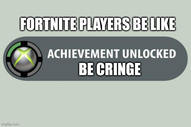 achievement unlocked | FORTNITE PLAYERS BE LIKE; BE CRINGE | image tagged in achievement unlocked | made w/ Imgflip meme maker